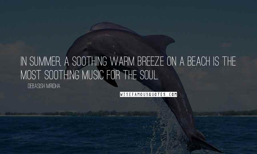 Debasish Mridha Quotes: In summer, a soothing warm breeze on a beach is the most soothing music for the soul.