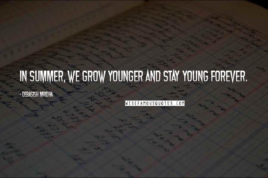 Debasish Mridha Quotes: In summer, we grow younger and stay young forever.