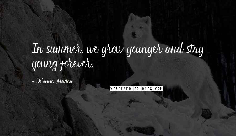 Debasish Mridha Quotes: In summer, we grow younger and stay young forever.