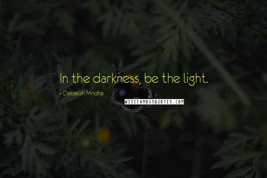 Debasish Mridha Quotes: In the darkness, be the light.