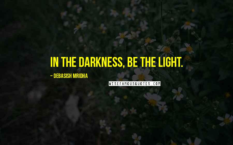 Debasish Mridha Quotes: In the darkness, be the light.