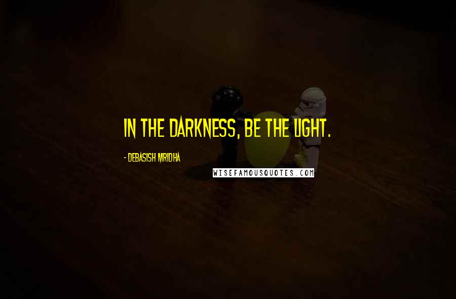 Debasish Mridha Quotes: In the darkness, be the light.