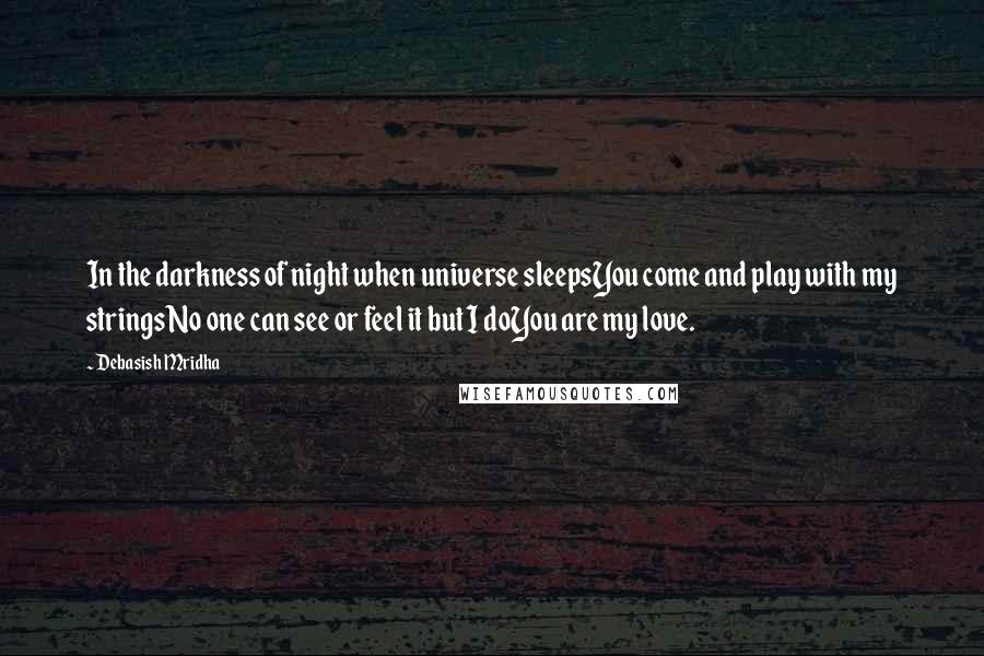 Debasish Mridha Quotes: In the darkness of night when universe sleepsYou come and play with my stringsNo one can see or feel it but I doYou are my love.