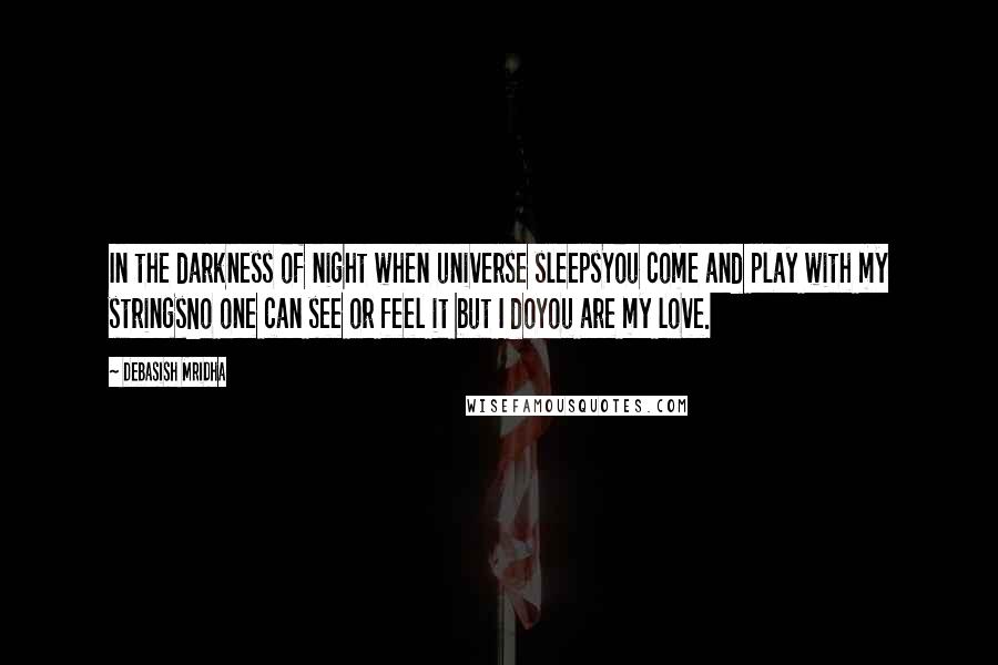 Debasish Mridha Quotes: In the darkness of night when universe sleepsYou come and play with my stringsNo one can see or feel it but I doYou are my love.