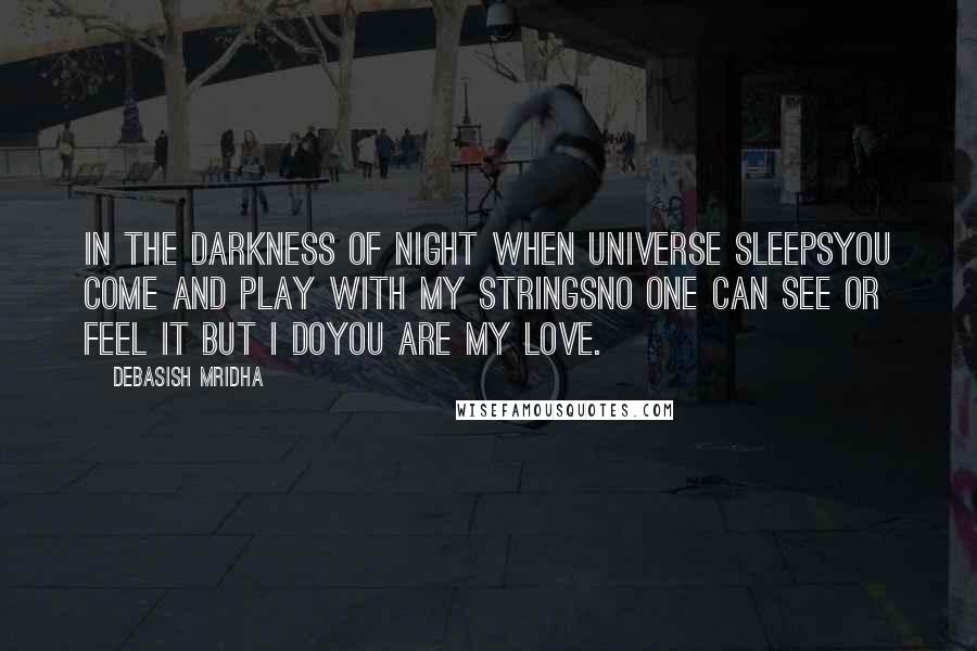 Debasish Mridha Quotes: In the darkness of night when universe sleepsYou come and play with my stringsNo one can see or feel it but I doYou are my love.