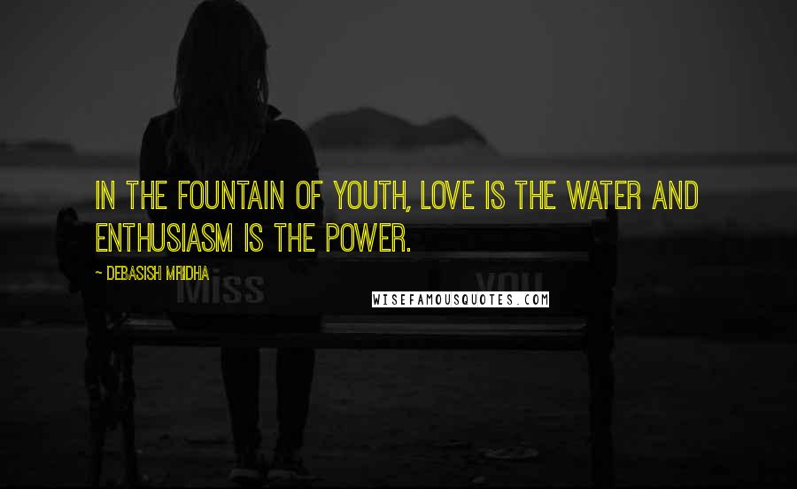 Debasish Mridha Quotes: In the fountain of youth, love is the water and enthusiasm is the power.