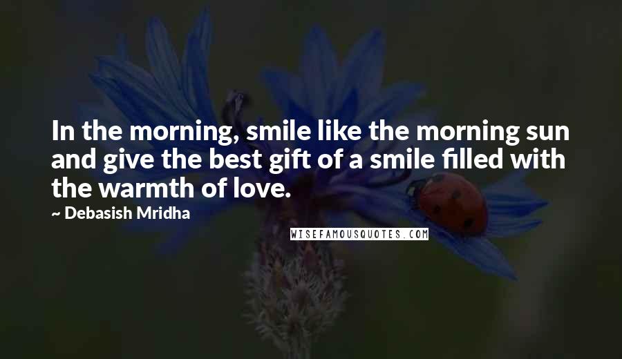 Debasish Mridha Quotes: In the morning, smile like the morning sun and give the best gift of a smile filled with the warmth of love.