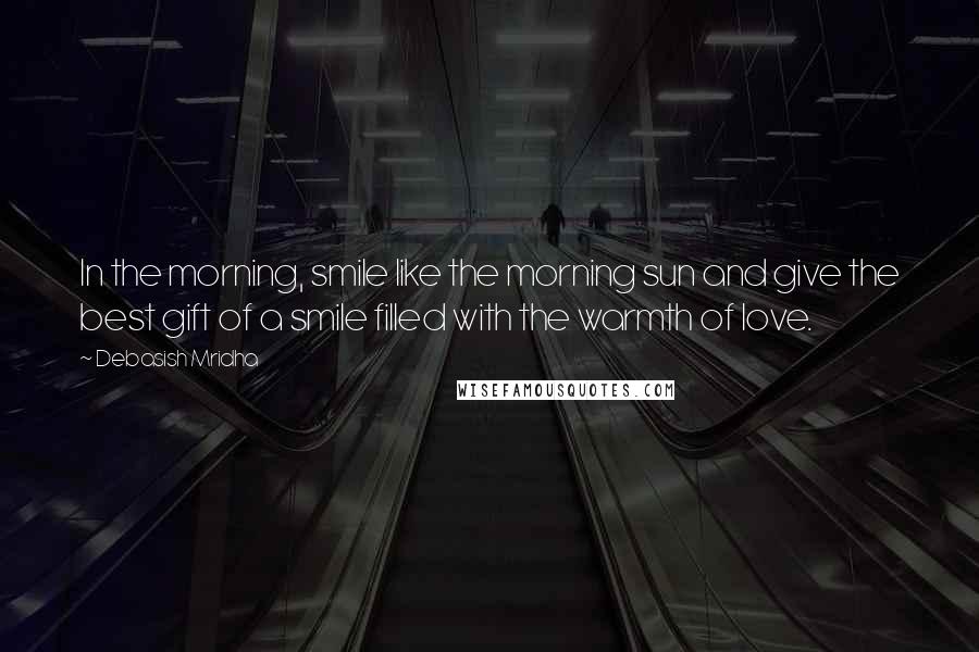 Debasish Mridha Quotes: In the morning, smile like the morning sun and give the best gift of a smile filled with the warmth of love.