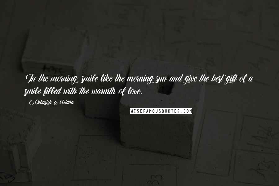 Debasish Mridha Quotes: In the morning, smile like the morning sun and give the best gift of a smile filled with the warmth of love.