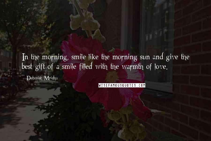 Debasish Mridha Quotes: In the morning, smile like the morning sun and give the best gift of a smile filled with the warmth of love.