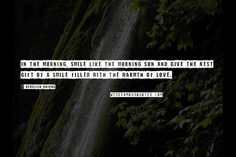 Debasish Mridha Quotes: In the morning, smile like the morning sun and give the best gift of a smile filled with the warmth of love.