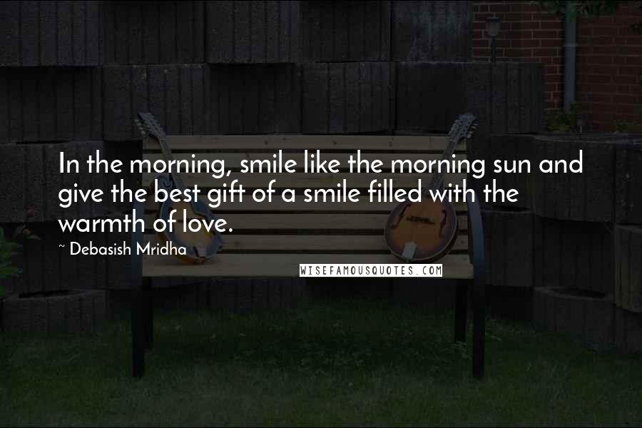 Debasish Mridha Quotes: In the morning, smile like the morning sun and give the best gift of a smile filled with the warmth of love.