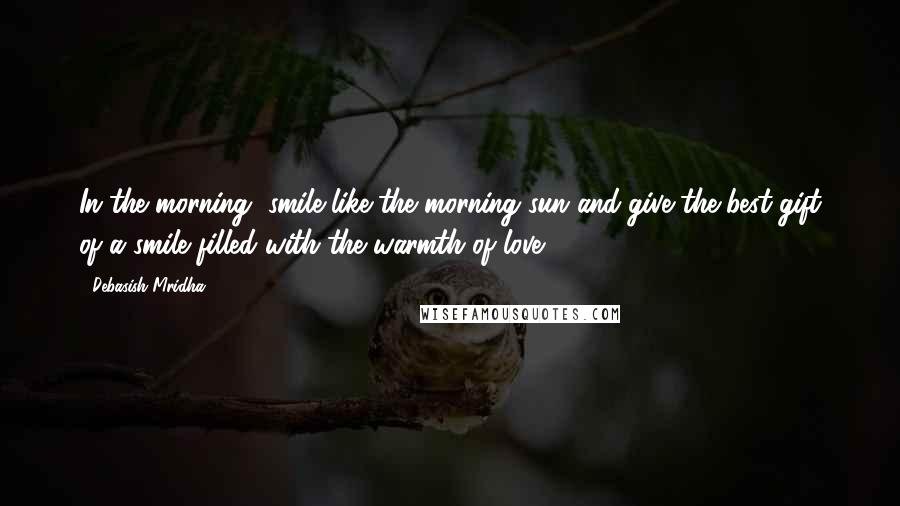 Debasish Mridha Quotes: In the morning, smile like the morning sun and give the best gift of a smile filled with the warmth of love.