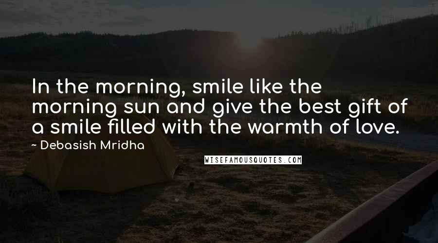 Debasish Mridha Quotes: In the morning, smile like the morning sun and give the best gift of a smile filled with the warmth of love.