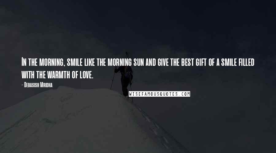 Debasish Mridha Quotes: In the morning, smile like the morning sun and give the best gift of a smile filled with the warmth of love.