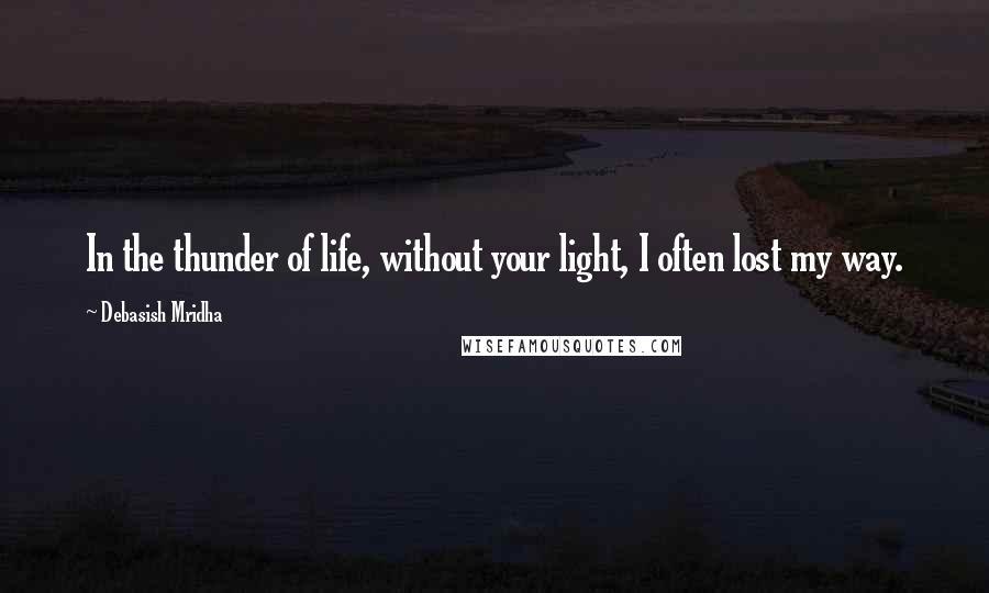 Debasish Mridha Quotes: In the thunder of life, without your light, I often lost my way.