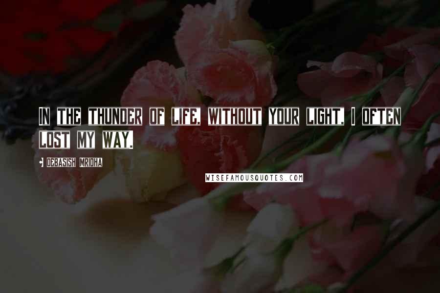Debasish Mridha Quotes: In the thunder of life, without your light, I often lost my way.
