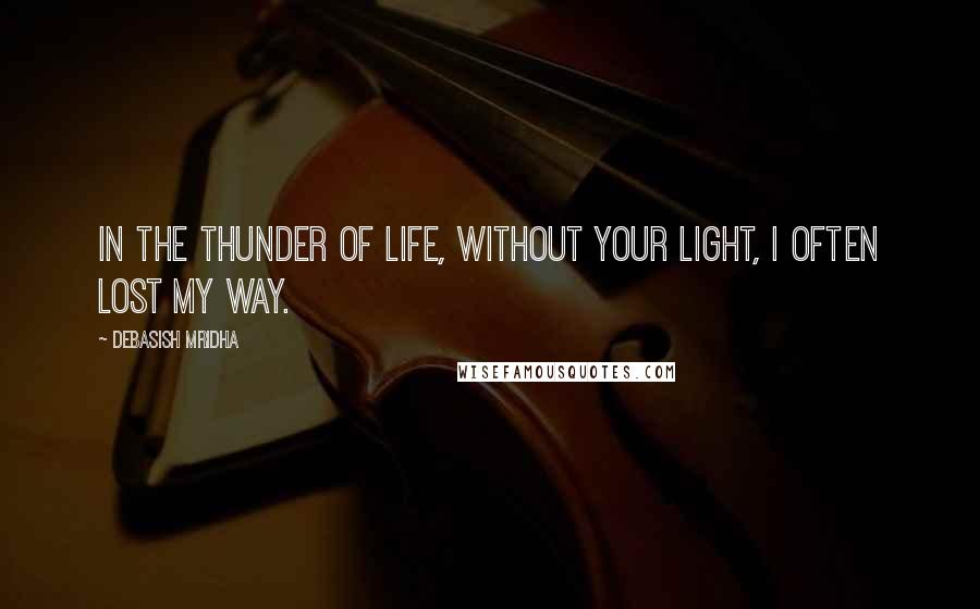 Debasish Mridha Quotes: In the thunder of life, without your light, I often lost my way.