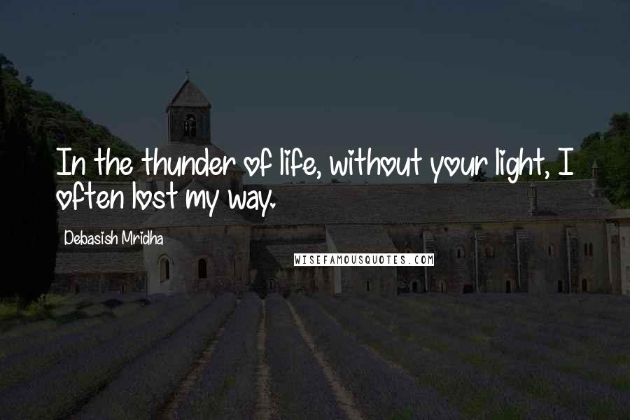 Debasish Mridha Quotes: In the thunder of life, without your light, I often lost my way.