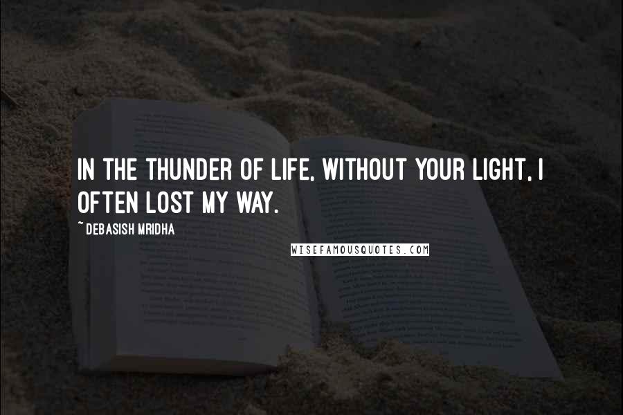 Debasish Mridha Quotes: In the thunder of life, without your light, I often lost my way.