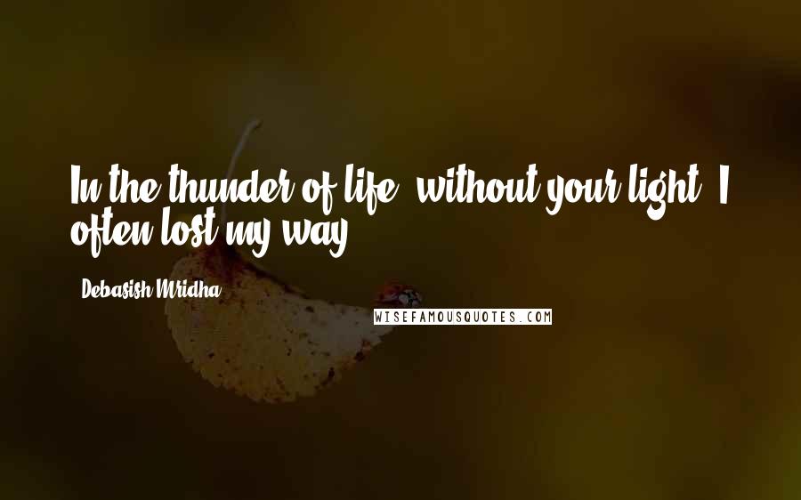 Debasish Mridha Quotes: In the thunder of life, without your light, I often lost my way.
