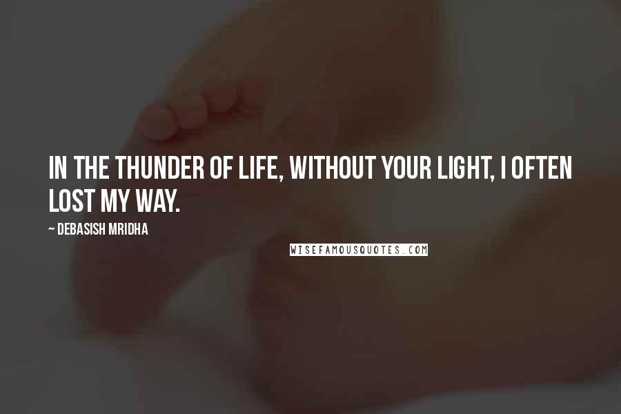 Debasish Mridha Quotes: In the thunder of life, without your light, I often lost my way.
