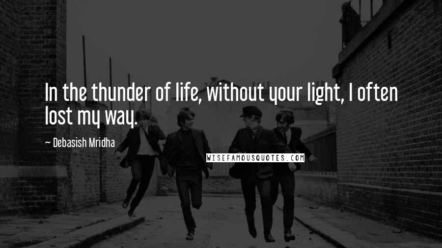 Debasish Mridha Quotes: In the thunder of life, without your light, I often lost my way.