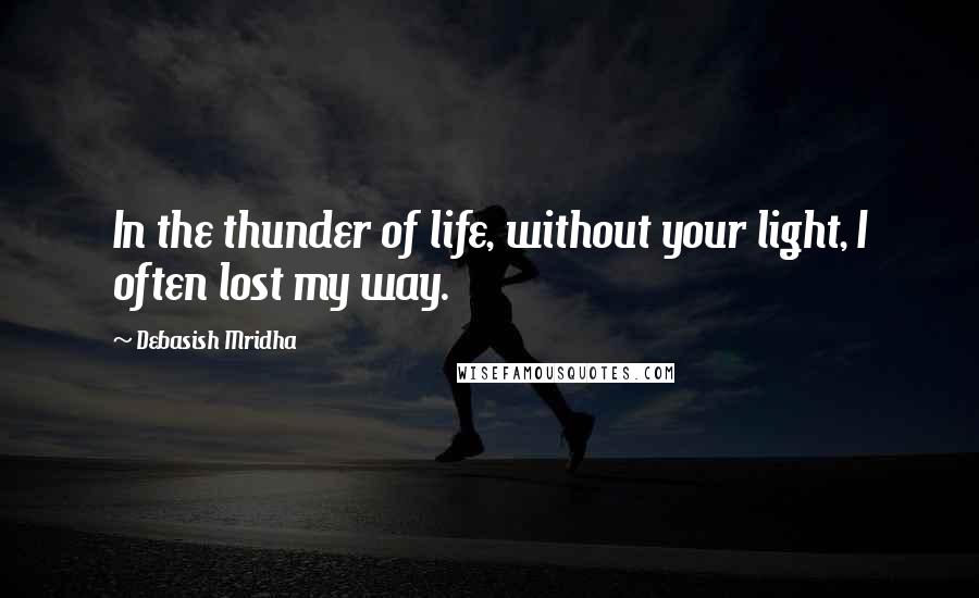 Debasish Mridha Quotes: In the thunder of life, without your light, I often lost my way.