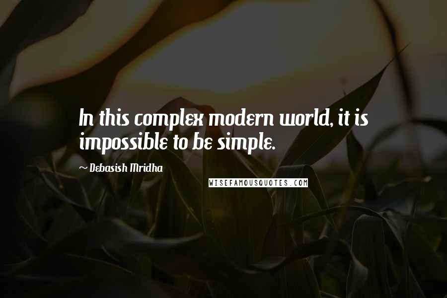 Debasish Mridha Quotes: In this complex modern world, it is impossible to be simple.