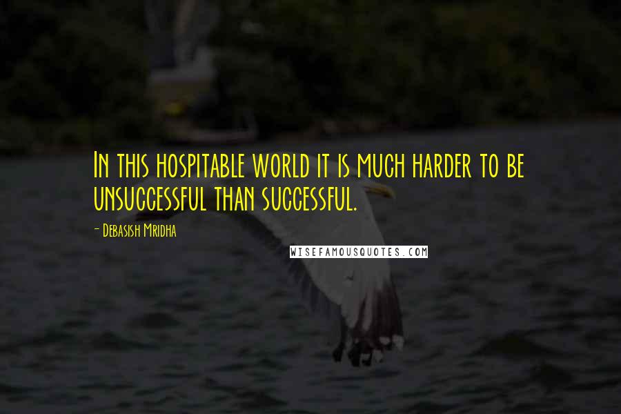 Debasish Mridha Quotes: In this hospitable world it is much harder to be unsuccessful than successful.