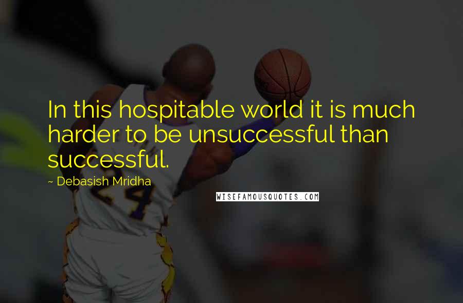 Debasish Mridha Quotes: In this hospitable world it is much harder to be unsuccessful than successful.