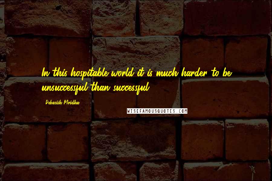 Debasish Mridha Quotes: In this hospitable world it is much harder to be unsuccessful than successful.