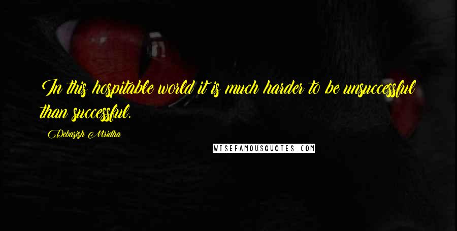 Debasish Mridha Quotes: In this hospitable world it is much harder to be unsuccessful than successful.