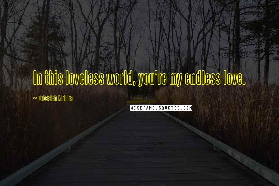 Debasish Mridha Quotes: In this loveless world, you're my endless love.