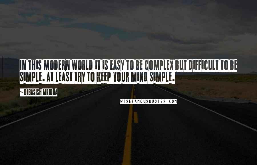 Debasish Mridha Quotes: In this modern world it is easy to be complex but difficult to be simple. At least try to keep your mind simple.