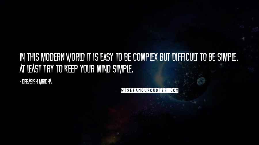 Debasish Mridha Quotes: In this modern world it is easy to be complex but difficult to be simple. At least try to keep your mind simple.