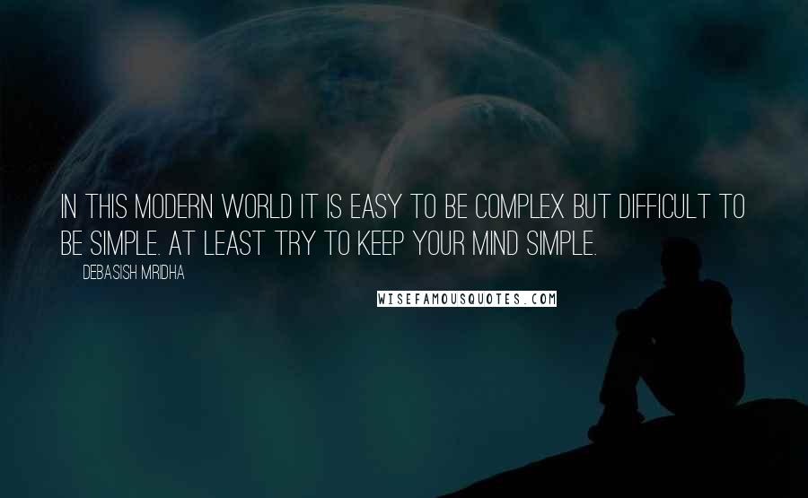 Debasish Mridha Quotes: In this modern world it is easy to be complex but difficult to be simple. At least try to keep your mind simple.