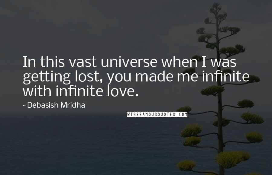 Debasish Mridha Quotes: In this vast universe when I was getting lost, you made me infinite with infinite love.