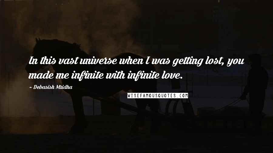 Debasish Mridha Quotes: In this vast universe when I was getting lost, you made me infinite with infinite love.