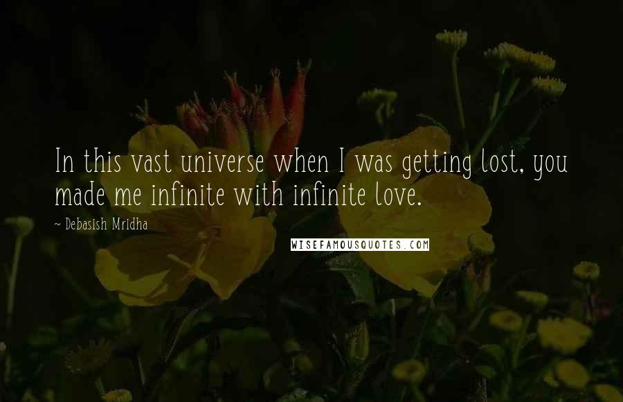 Debasish Mridha Quotes: In this vast universe when I was getting lost, you made me infinite with infinite love.