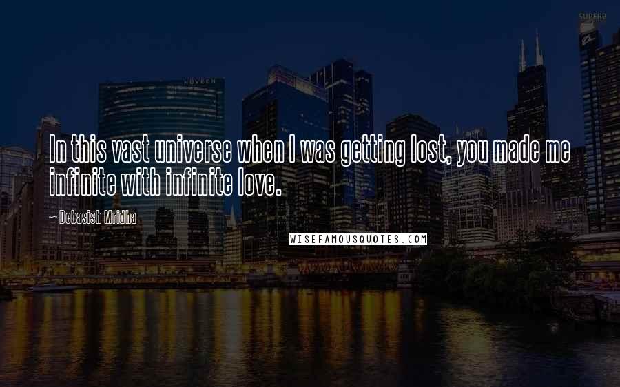 Debasish Mridha Quotes: In this vast universe when I was getting lost, you made me infinite with infinite love.