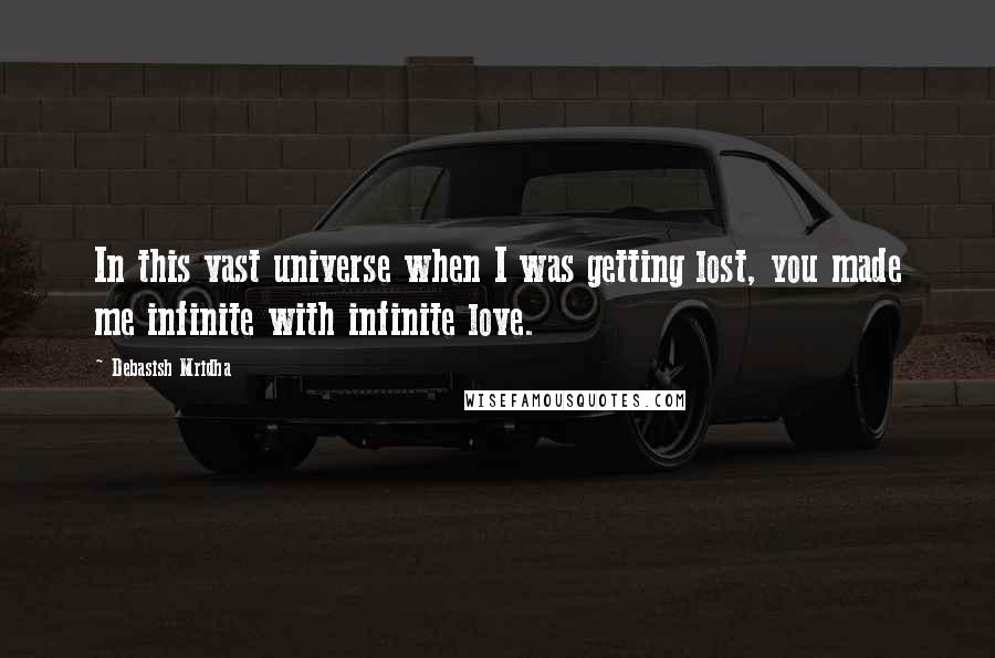 Debasish Mridha Quotes: In this vast universe when I was getting lost, you made me infinite with infinite love.
