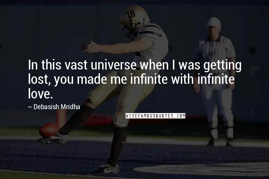 Debasish Mridha Quotes: In this vast universe when I was getting lost, you made me infinite with infinite love.