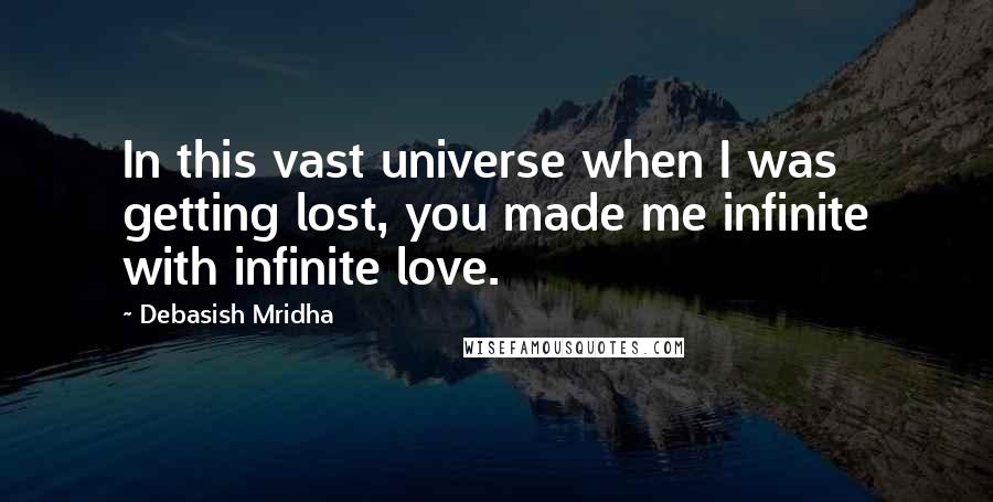 Debasish Mridha Quotes: In this vast universe when I was getting lost, you made me infinite with infinite love.