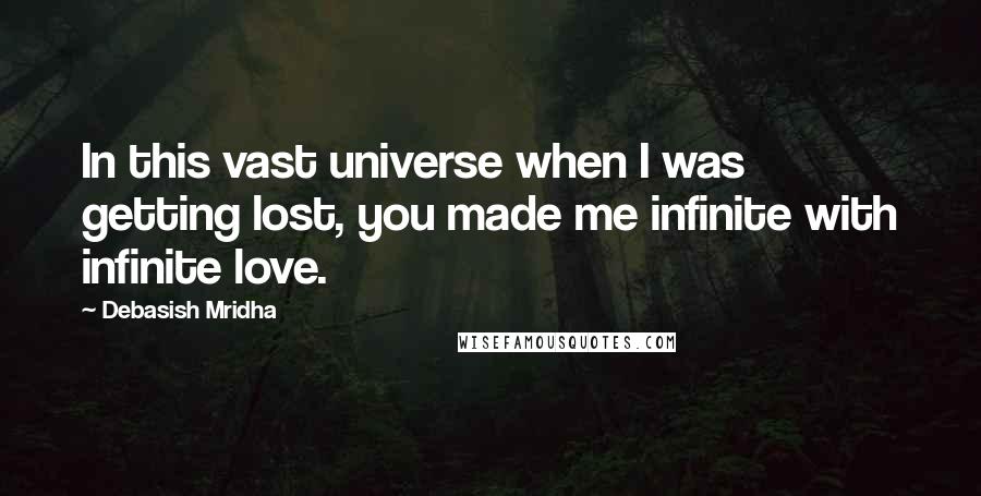Debasish Mridha Quotes: In this vast universe when I was getting lost, you made me infinite with infinite love.