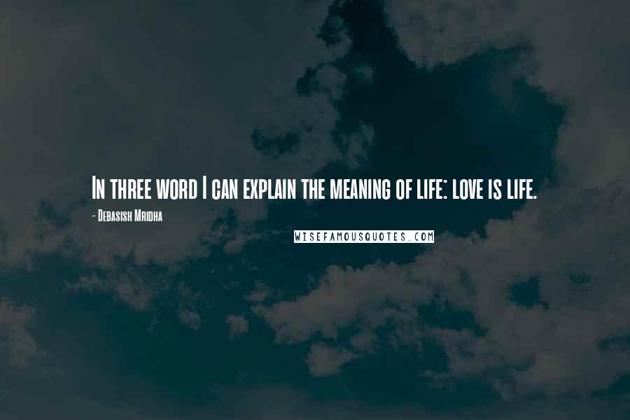 Debasish Mridha Quotes: In three word I can explain the meaning of life: love is life.