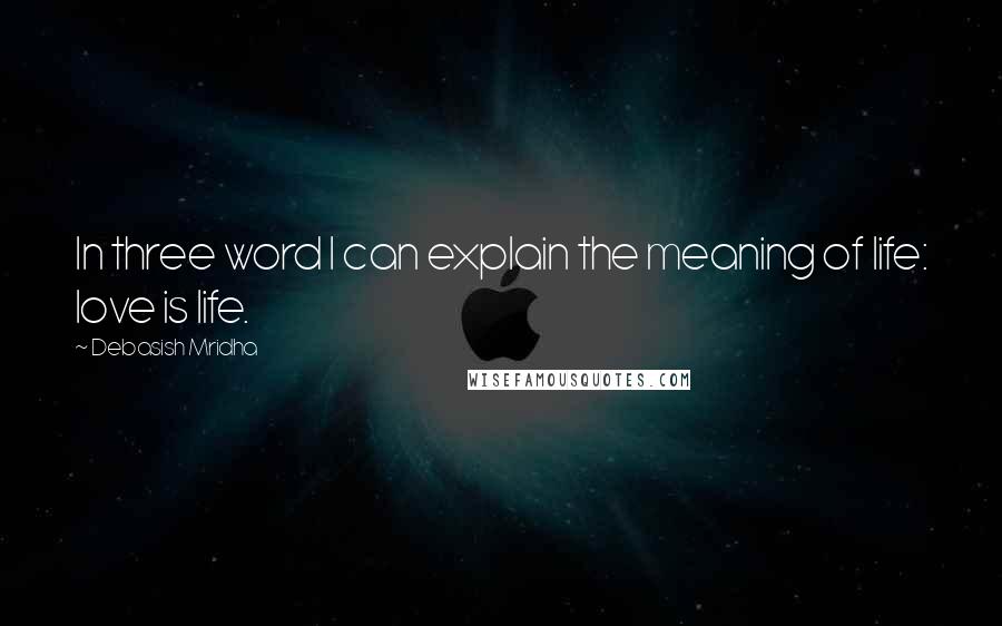 Debasish Mridha Quotes: In three word I can explain the meaning of life: love is life.