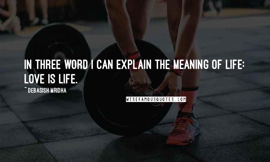 Debasish Mridha Quotes: In three word I can explain the meaning of life: love is life.