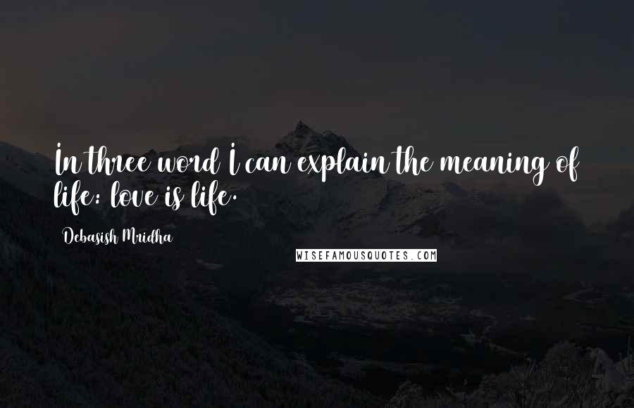 Debasish Mridha Quotes: In three word I can explain the meaning of life: love is life.