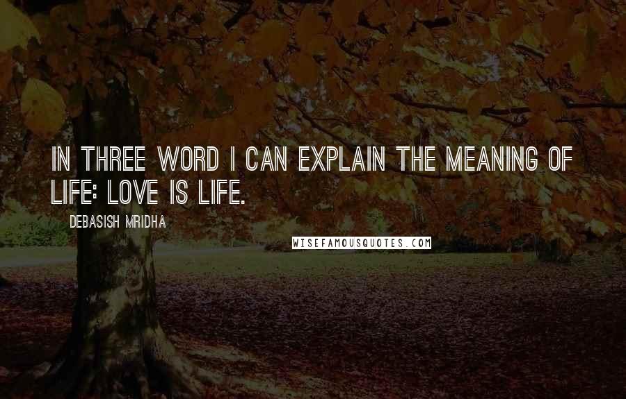 Debasish Mridha Quotes: In three word I can explain the meaning of life: love is life.